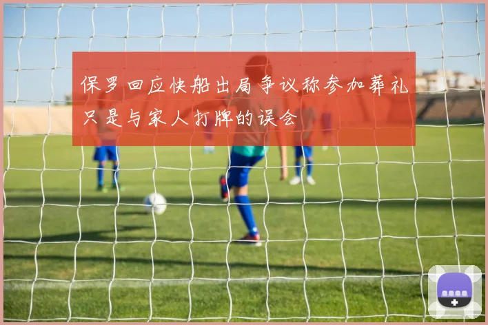 保罗回应快船出局争议称参加葬礼只是与家人打牌的误会