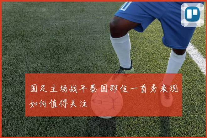 国足主场战平泰国邵佳一首秀表现如何值得关注
