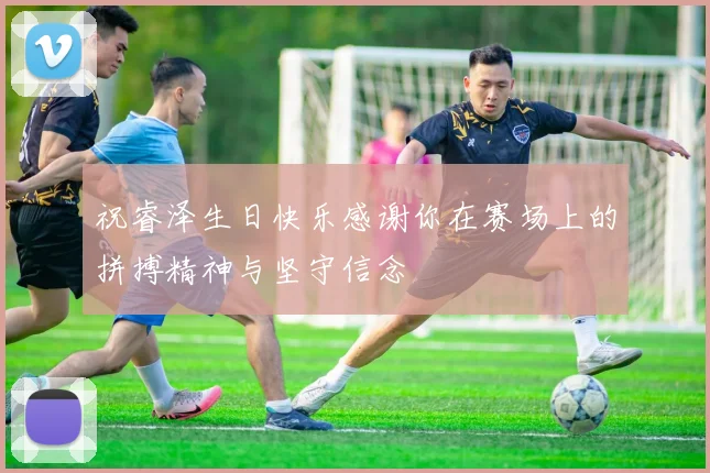 祝睿泽生日快乐感谢你在赛场上的拼搏精神与坚守信念