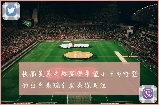 快船复苏之路显现希望小卡与哈登的出色表现引发美媒关注