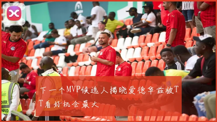 下一个MVP候选人揭晓爱德华兹被TT看好机会最大