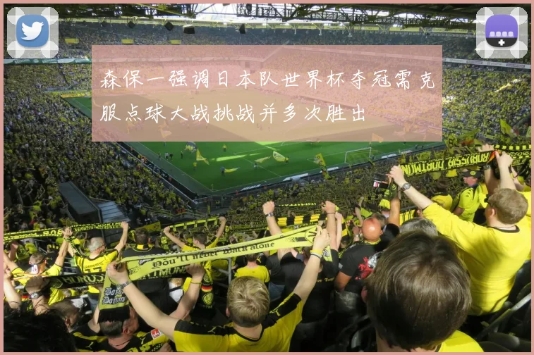 森保一强调日本队世界杯夺冠需克服点球大战挑战并多次胜出