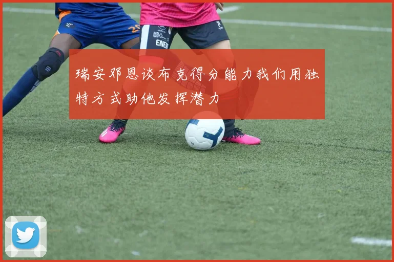 瑞安邓恩谈布克得分能力我们用独特方式助他发挥潜力