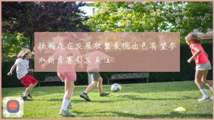 杨瀚森在发展联盟表现出色有望参加新秀赛引发关注