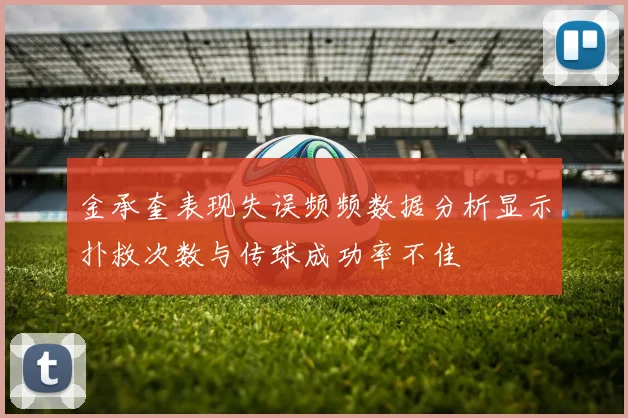 金承奎表现失误频频数据分析显示扑救次数与传球成功率不佳