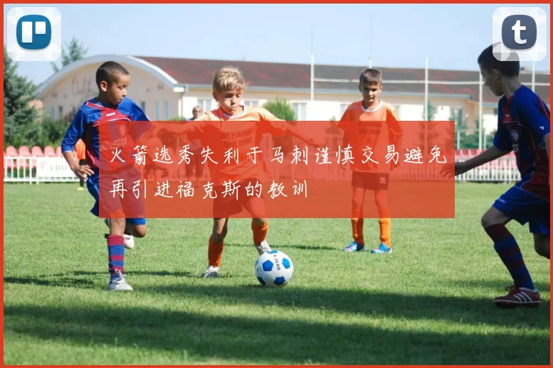 火箭选秀失利于马刺谨慎交易避免再引进福克斯的教训