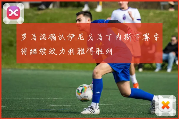 罗马诺确认伊尼戈马丁内斯下赛季将继续效力利雅得胜利
