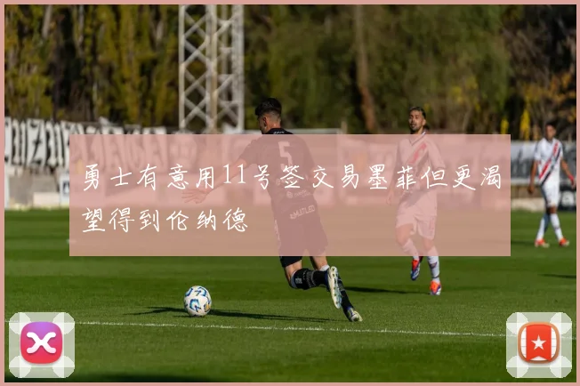 勇士有意用11号签交易墨菲但更渴望得到伦纳德