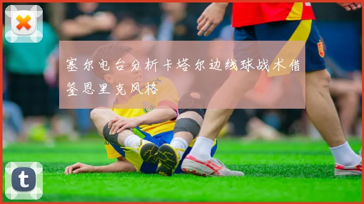 塞尔电台分析卡塔尔边线球战术借鉴恩里克风格