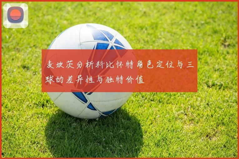麦坎茨分析科比怀特角色定位与三球的差异性与独特价值