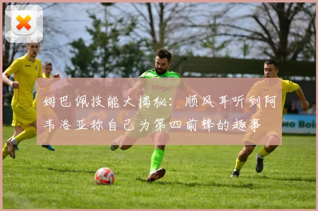 姆巴佩技能大揭秘：顺风耳听到阿韦洛亚称自己为第四前锋的趣事