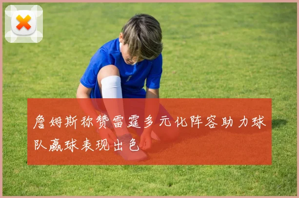 詹姆斯称赞雷霆多元化阵容助力球队赢球表现出色