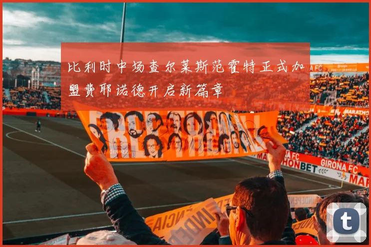 比利时中场查尔莱斯范霍特正式加盟费耶诺德开启新篇章